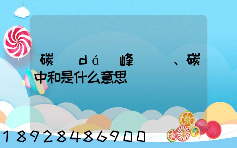 碳達(dá)峰、碳中和是什么意思